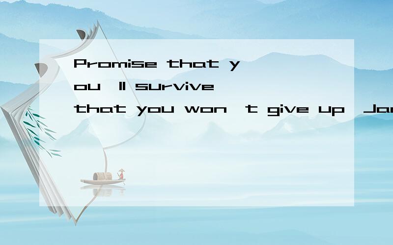 Promise that you'll survive,that you won't give up,Jack的这句话承接上文,进一步使ROSEJACK:Listen,Rose.You're going to get out of here.You're going to go on and you're going to make lots of babies and you're going to watch them grow and you