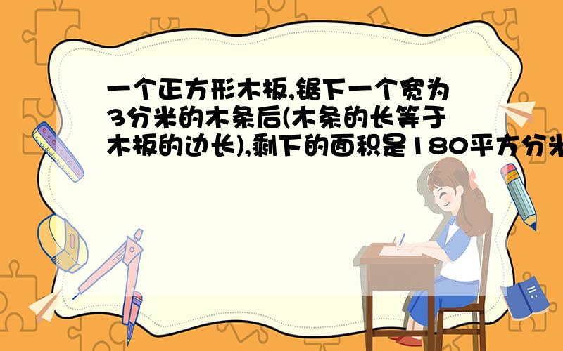 一个正方形木板,锯下一个宽为3分米的木条后(木条的长等于木板的边长),剩下的面积是180平方分米，原正方形的面积是多少平方分米