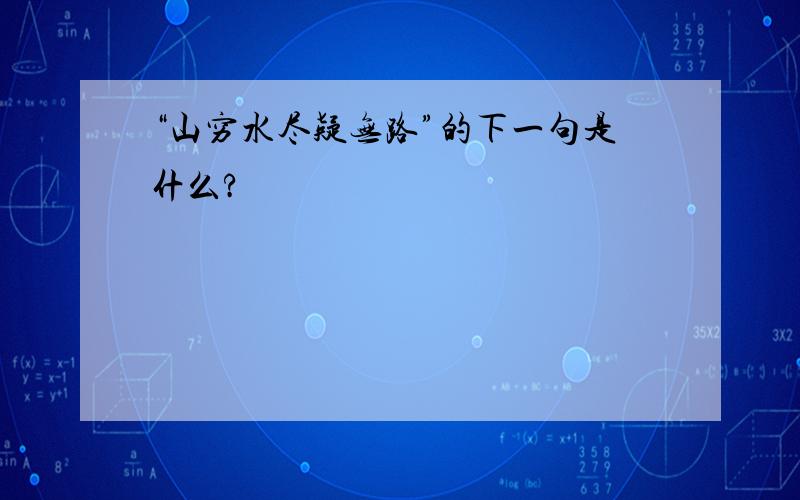 “山穷水尽疑无路”的下一句是什么?