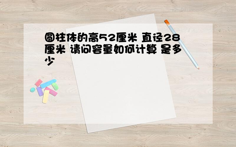 圆柱体的高52厘米 直径28厘米 请问容量如何计算 是多少