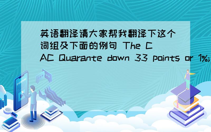 英语翻译请大家帮我翻译下这个词组及下面的例句 The CAC Quarante down 33 points or 1%; and Frankfurt's DAX also fell 1% after briefly moving into record territory