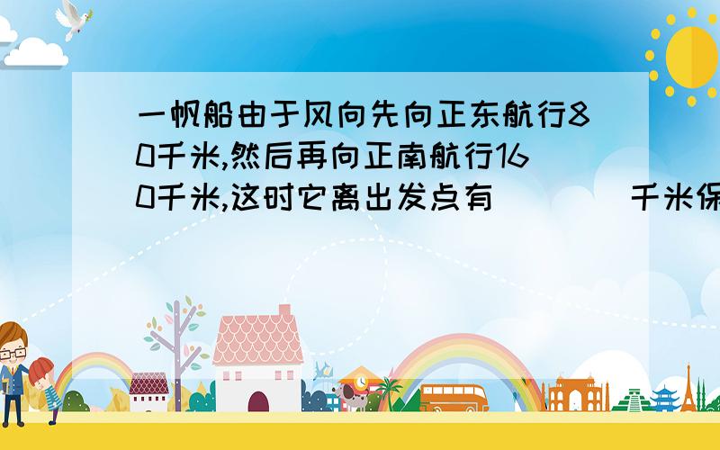 一帆船由于风向先向正东航行80千米,然后再向正南航行160千米,这时它离出发点有____千米保留2个有效数字.根号5≈2.235