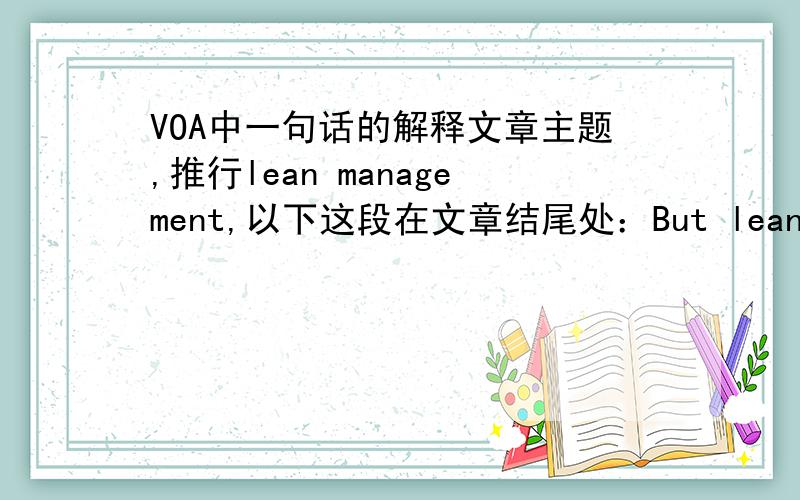 VOA中一句话的解释文章主题,推行lean management,以下这段在文章结尾处：But lean management is not for everyone.It requires a tremendous investment of time and resources as well as a leadership willing go forward despite resistanc