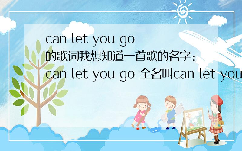 can let you go的歌词我想知道一首歌的名字:can let you go 全名叫can let you go feat lil mo mi我很喜欢这歌,但一直不知道意思是什么也找不到它的英文歌词我提问了挺久了,还没有人回答`希望这次快点