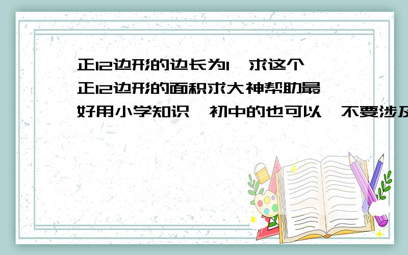 正12边形的边长为1,求这个正12边形的面积求大神帮助最好用小学知识,初中的也可以,不要涉及三角函数.