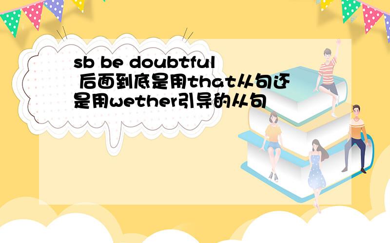 sb be doubtful 后面到底是用that从句还是用wether引导的从句