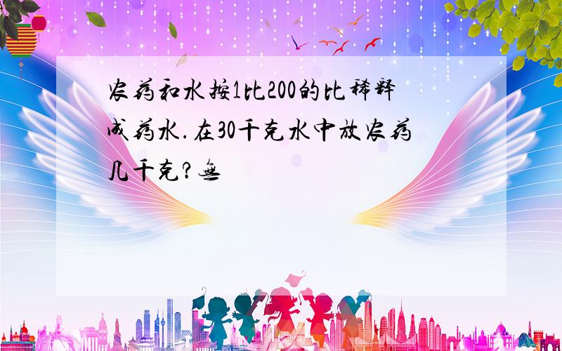 农药和水按1比200的比稀释成药水.在30千克水中放农药几千克?无