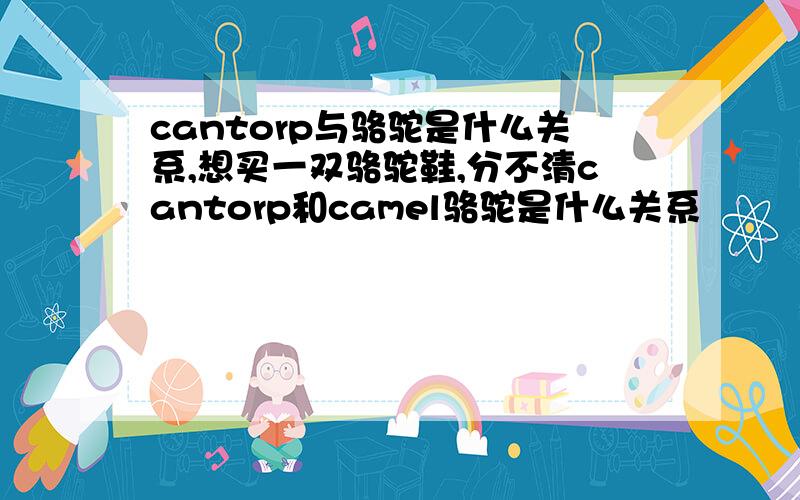 cantorp与骆驼是什么关系,想买一双骆驼鞋,分不清cantorp和camel骆驼是什么关系