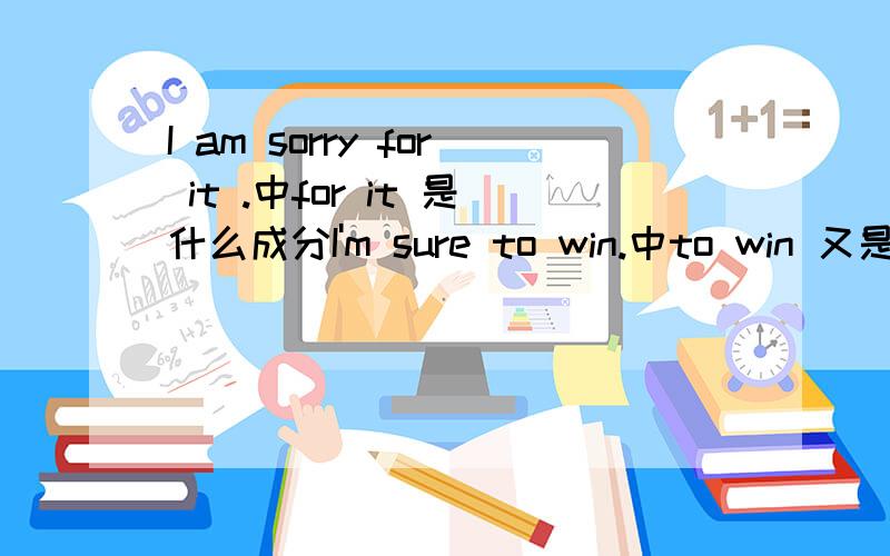 I am sorry for it .中for it 是什么成分I'm sure to win.中to win 又是什么成分