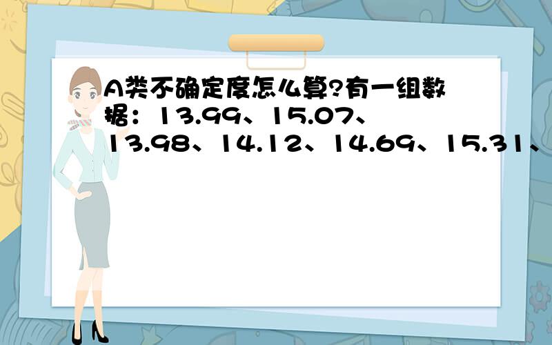 A类不确定度怎么算?有一组数据：13.99、15.07、13.98、14.12、14.69、15.31、14.82、15.01、14.71,请问A类不确定度如何计算,先给100分.然后再补.