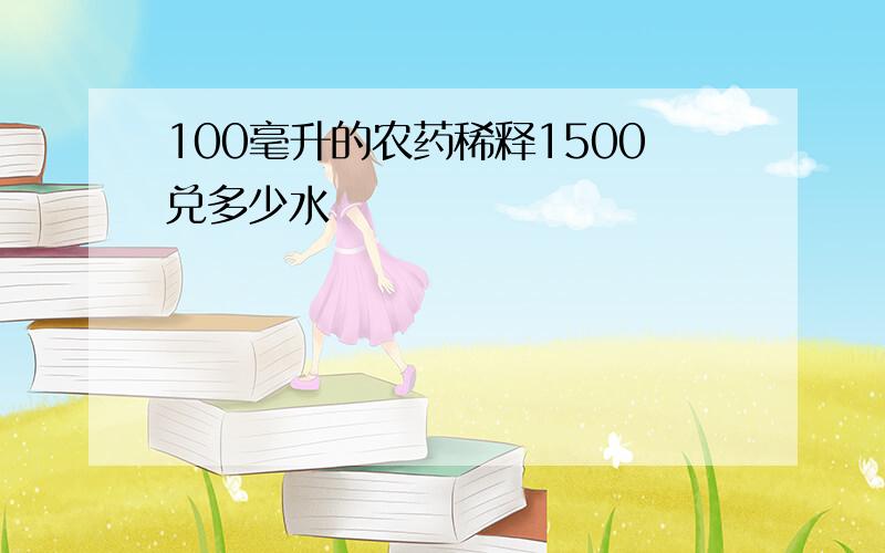 100毫升的农药稀释1500兑多少水