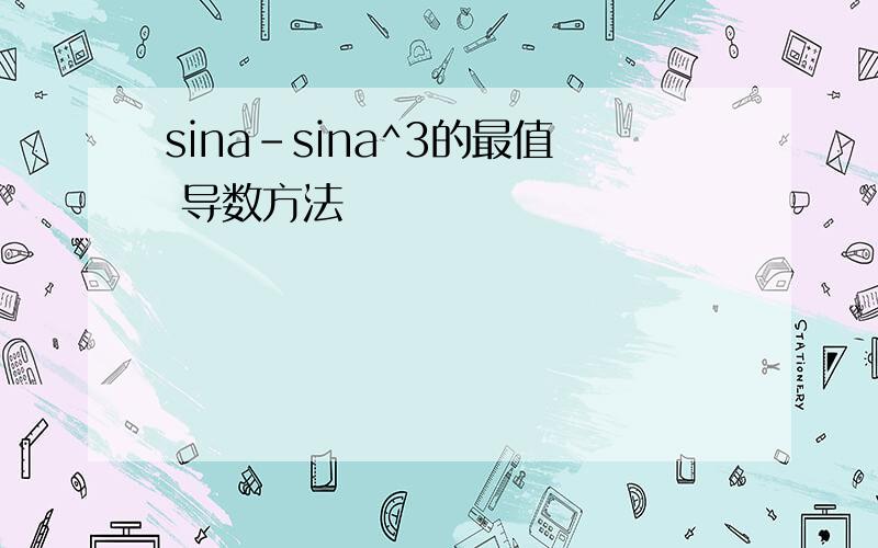 sina-sina^3的最值 导数方法
