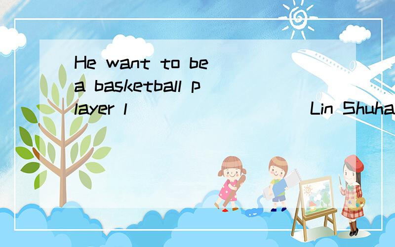 He want to be a basketball player l__________Lin Shuhao怎么写