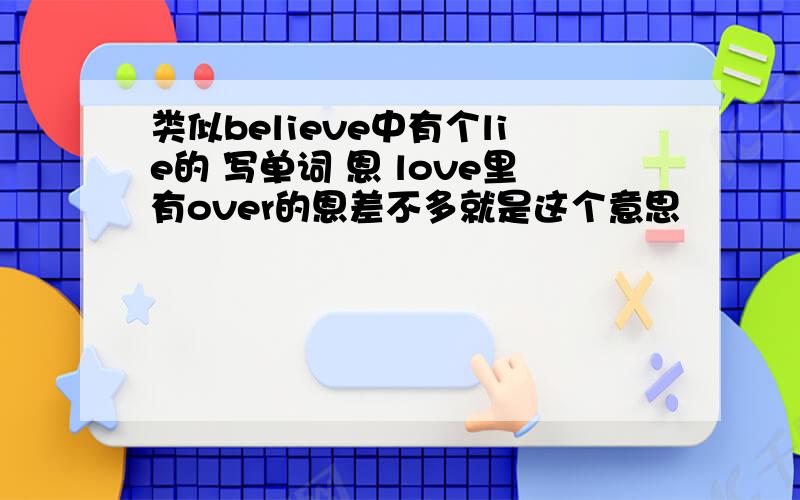 类似believe中有个lie的 写单词 恩 love里有over的恩差不多就是这个意思