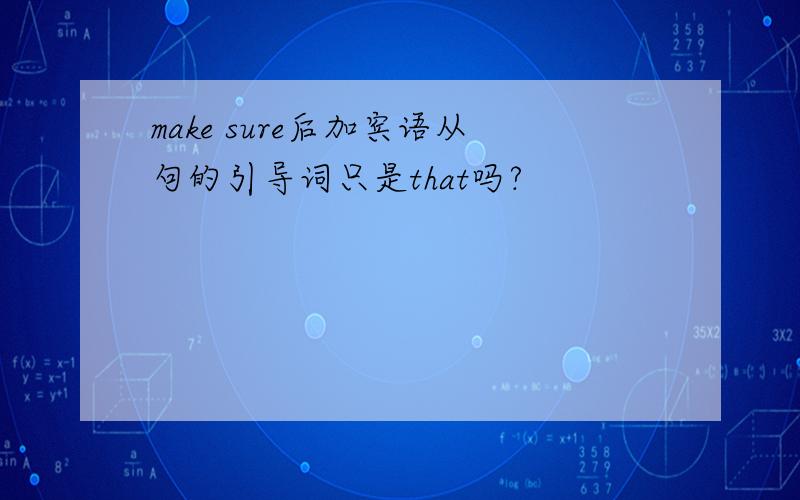 make sure后加宾语从句的引导词只是that吗?