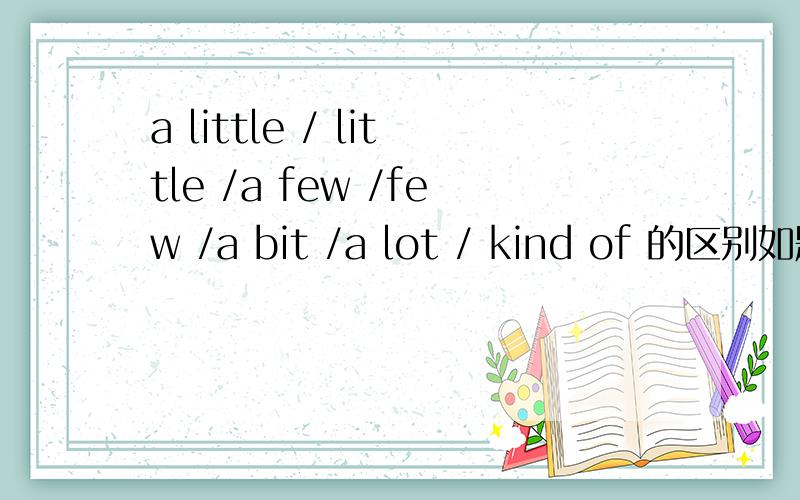 a little / little /a few /few /a bit /a lot / kind of 的区别如题