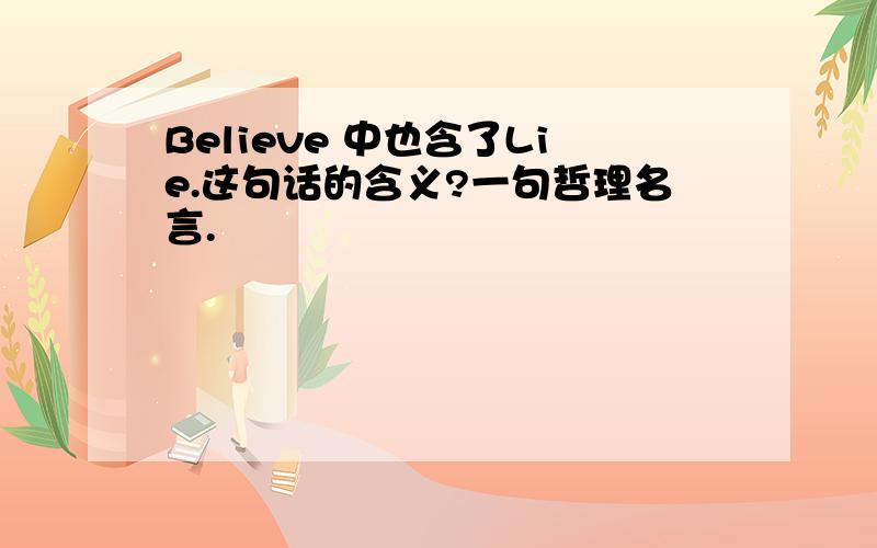 Believe 中也含了Lie.这句话的含义?一句哲理名言.