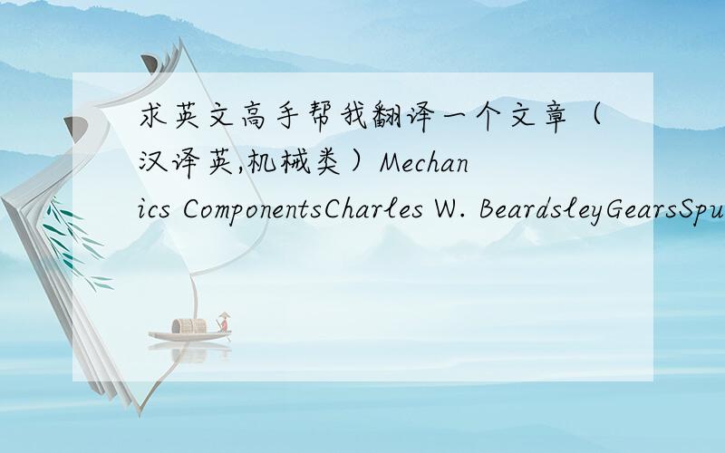 求英文高手帮我翻译一个文章（汉译英,机械类）Mechanics ComponentsCharles W. BeardsleyGearsSpur and helical gears. A gear having tooth elements that are straight and parallelto its axis is known as a spur gear. A spur pair can be us