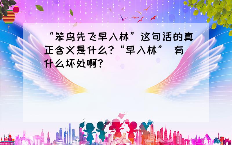 “笨鸟先飞早入林”这句话的真正含义是什么?“早入林” 有什么坏处啊?