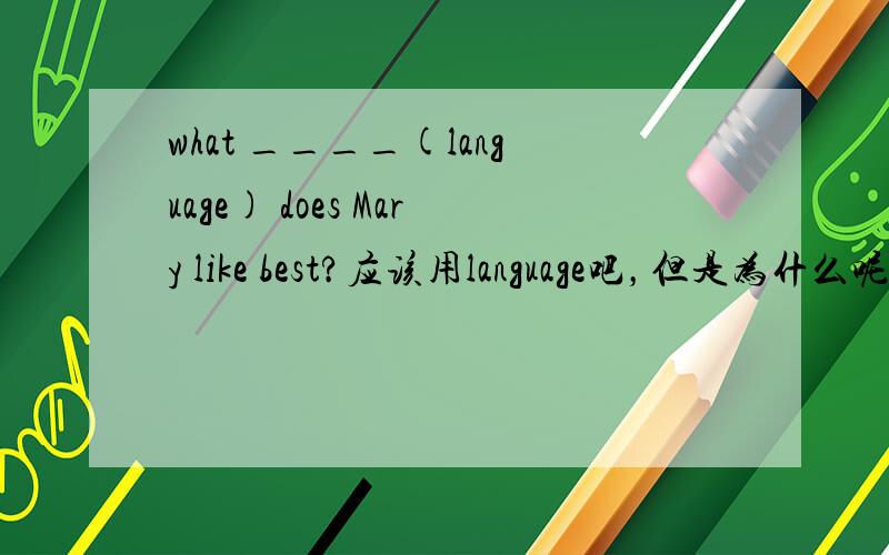 what ____(language) does Mary like best?应该用language吧，但是为什么呢？