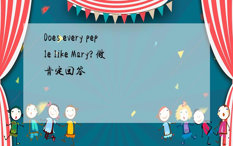 Does every peple like Mary?做肯定回答