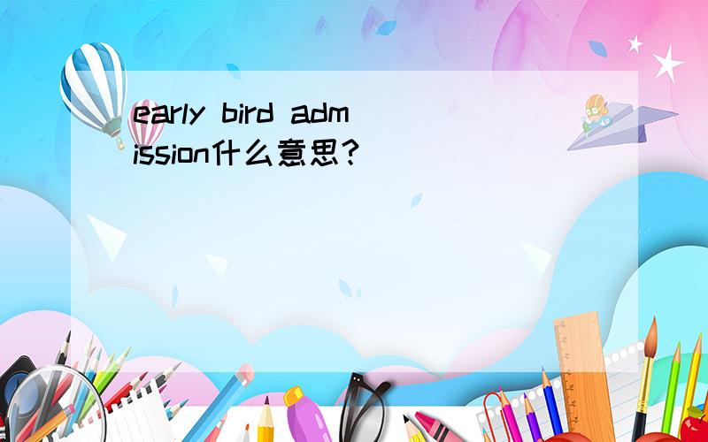 early bird admission什么意思?