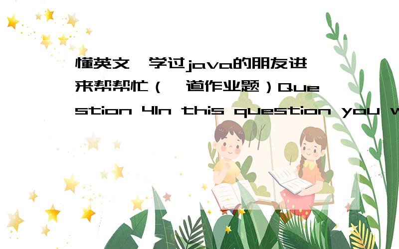 懂英文,学过java的朋友进来帮帮忙（一道作业题）Question 4In this question you will extend the BankAccount class to include additional support forrepresenting the interest rate that is applied to the account.1.Add an additional insta