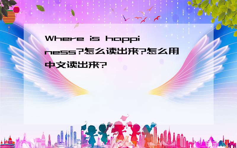 Where is happiness?怎么读出来?怎么用中文读出来?