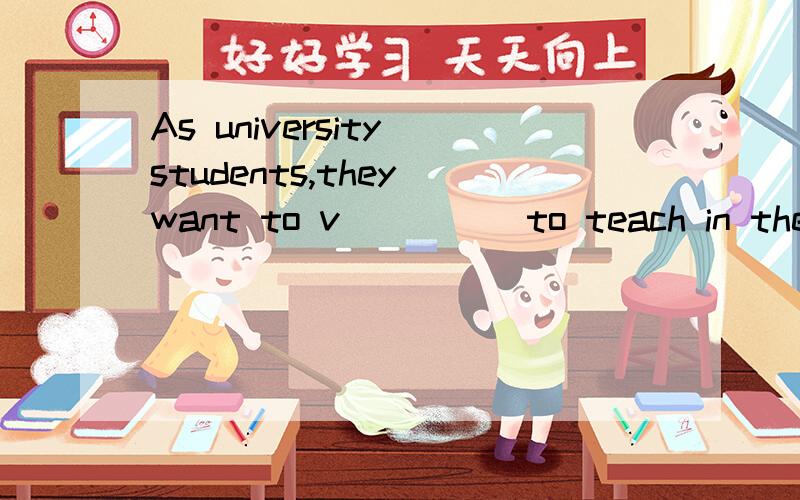 As university students,they want to v_____to teach in the poor areas during