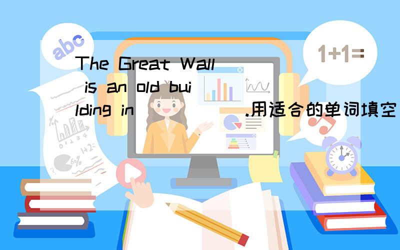 The Great Wall is an old building in______.用适合的单词填空