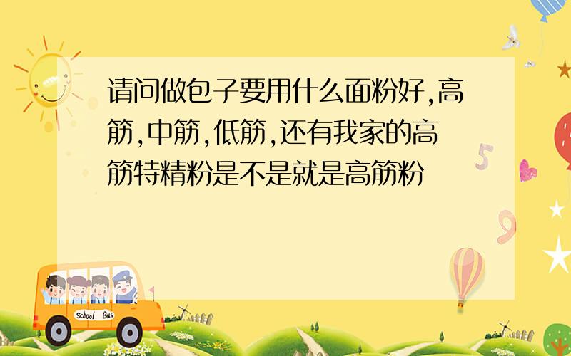 请问做包子要用什么面粉好,高筋,中筋,低筋,还有我家的高筋特精粉是不是就是高筋粉