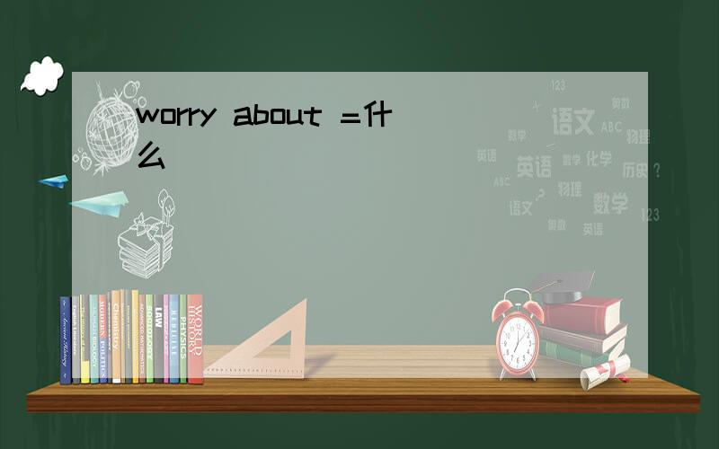 worry about =什么