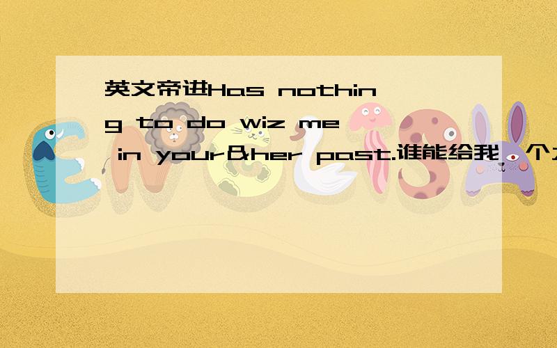 英文帝进Has nothing to do wiz me in your＆her past.谁能给我一个大致的意思,