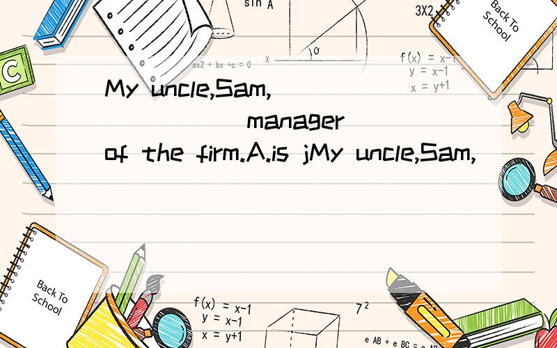 My uncle,Sam,______ manager of the firm.A.is jMy uncle,Sam,______ manager of the firm.A.is just made B.has just been made C.has just made D.is just being made 为什么选B,现在完成时的被动语态,它是考被动吗?为什么不能选其它?