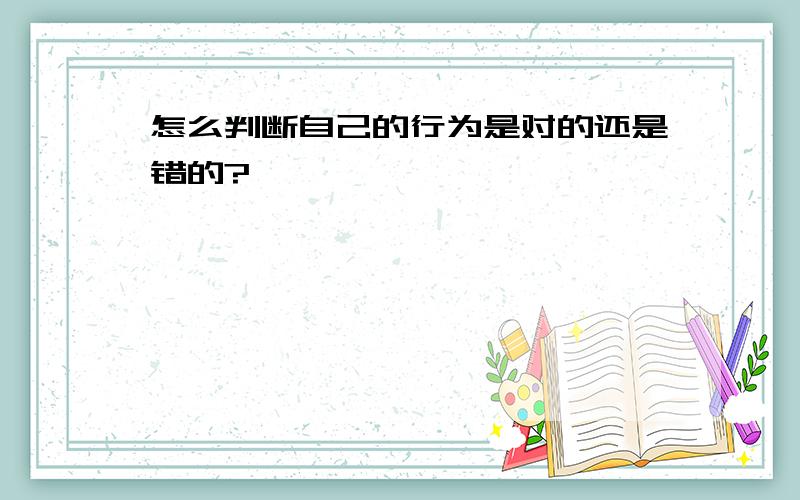 怎么判断自己的行为是对的还是错的?