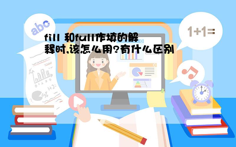 fill 和full作填的解释时,该怎么用?有什么区别