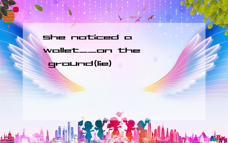 she noticed a wallet__on the ground(lie)