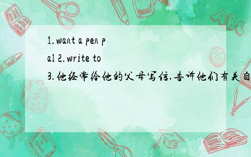 1.want a pen pal 2.write to 3.他经常给他的父母写信,告诉他们有关自己的情况 翻译