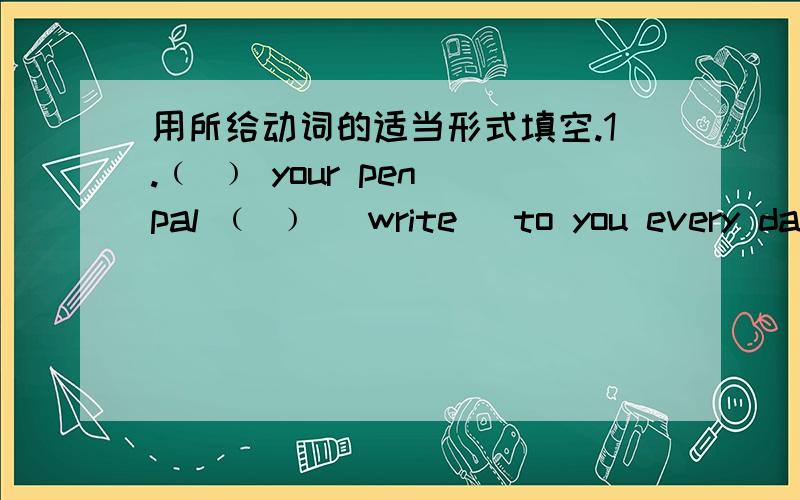 用所给动词的适当形式填空.1.﹙ ﹚ your pen pal ﹙ ﹚ [write] to you every day?.2.The cat ﹙ ﹚ [ be] relaxed last week.3.When ﹙ ﹚ you ﹙ ﹚ [go ] to the USA last year?4.Those children ﹙ ﹚ [not be] here yesterday morning.