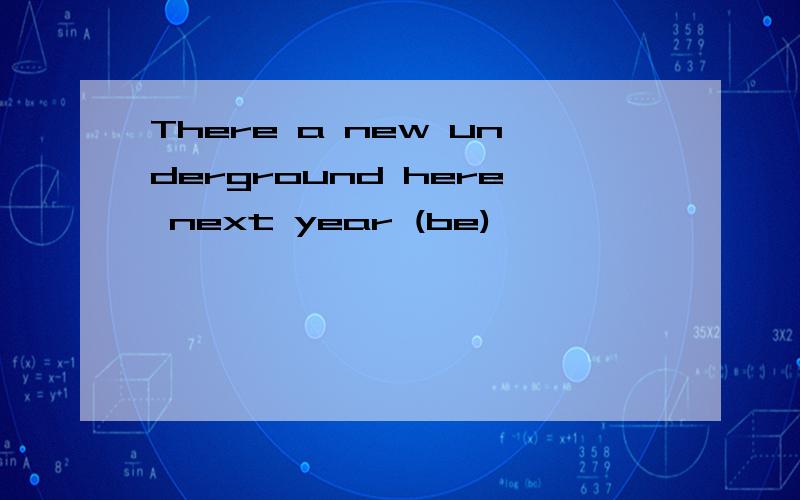 There a new underground here next year (be)