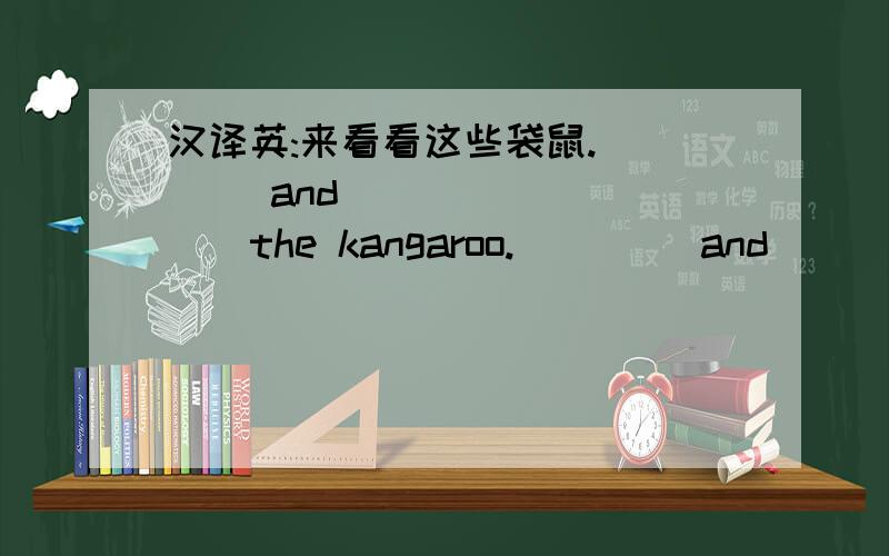 汉译英:来看看这些袋鼠.____ and ____ ____the kangaroo.____ and ____ a ____ ____ the kangaroo.