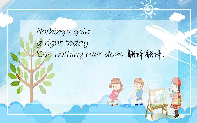 Nothing's going right today 'Cos nothing ever does 翻译翻译!