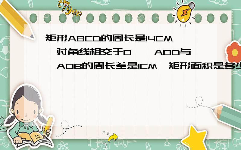 矩形ABCD的周长是14CM,对角线相交于O,△AOD与△AOB的周长差是1CM,矩形面积是多少