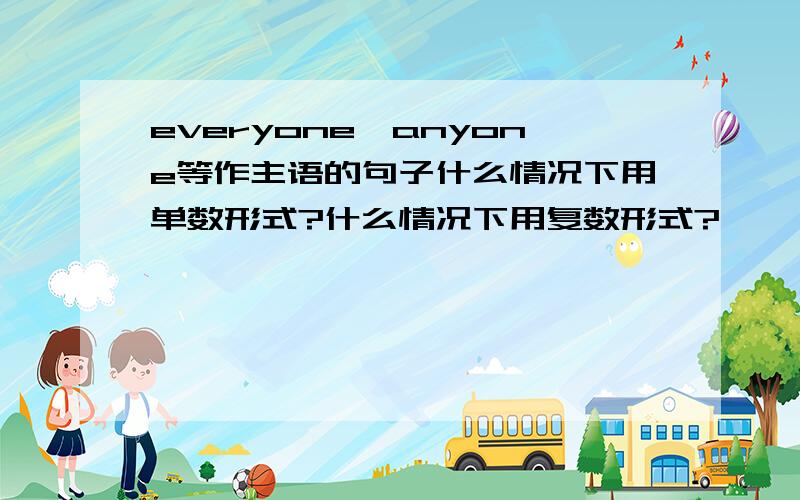 everyone、anyone等作主语的句子什么情况下用单数形式?什么情况下用复数形式?