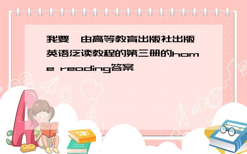 我要,由高等教育出版社出版,英语泛读教程的第三册的home reading答案