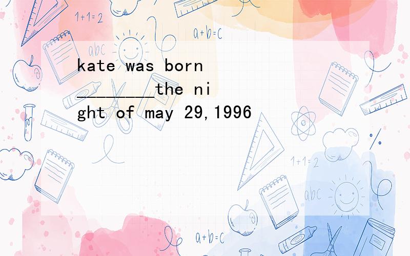 kate was born ________the night of may 29,1996