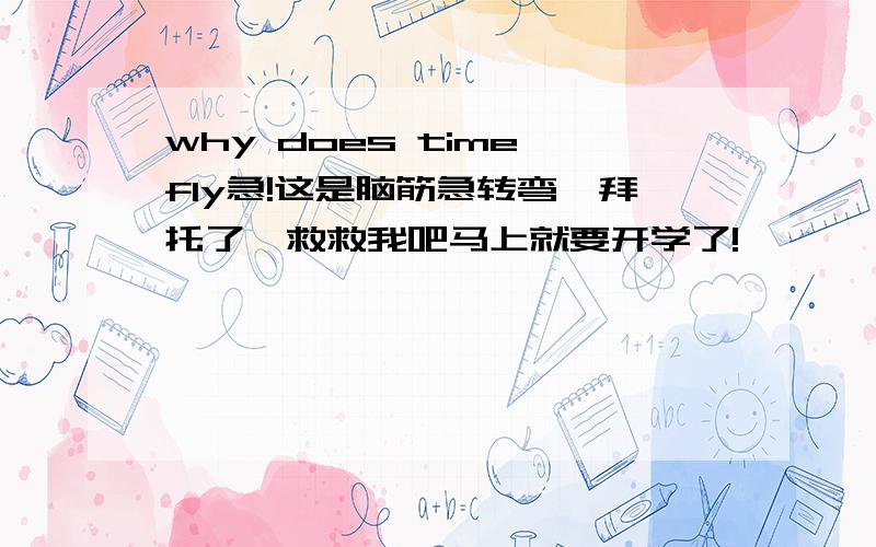 why does time fly急!这是脑筋急转弯,拜托了,救救我吧马上就要开学了!