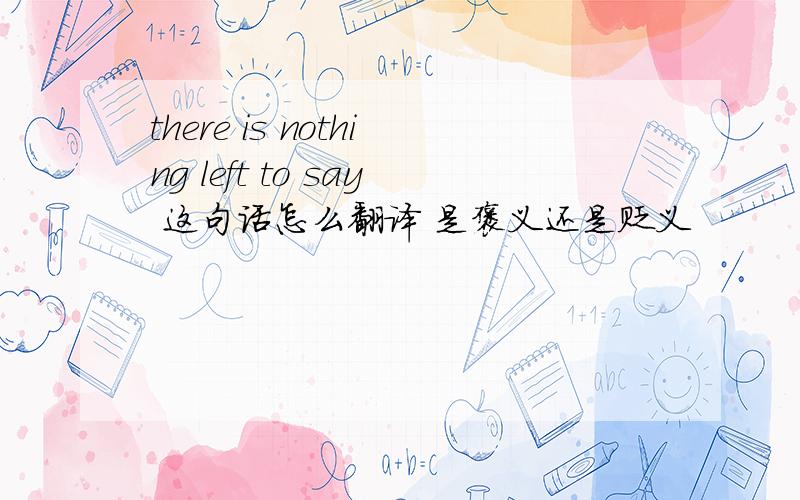 there is nothing left to say 这句话怎么翻译 是褒义还是贬义