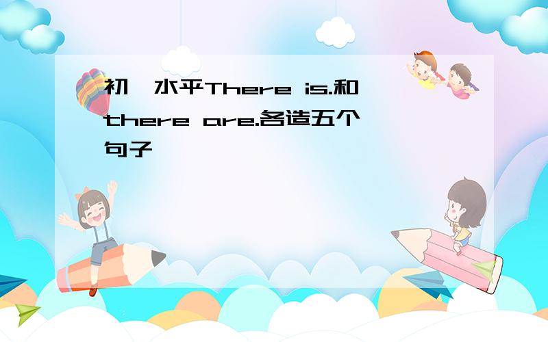 初一水平There is.和there are.各造五个句子