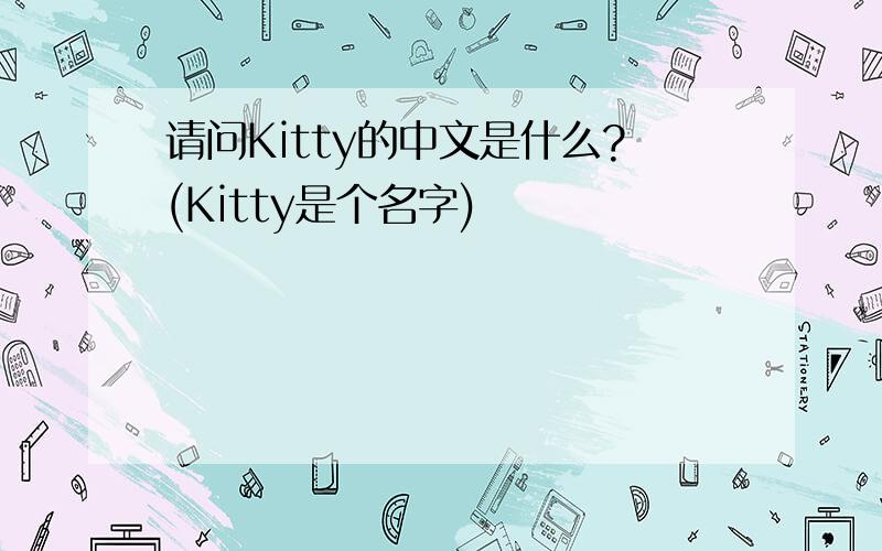 请问Kitty的中文是什么?(Kitty是个名字)